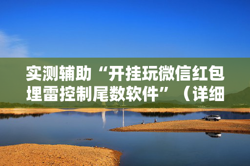 实测辅助“开挂玩微信红包埋雷控制尾数软件”（详细透视教程）-哔哩哔哩