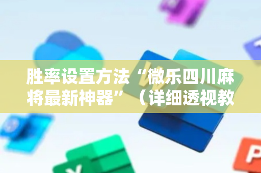 胜率设置方法“微乐四川麻将最新神器”（详细透视教程）-哔哩哔哩