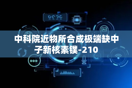 中科院近物所合成极端缺中子新核素镤-210