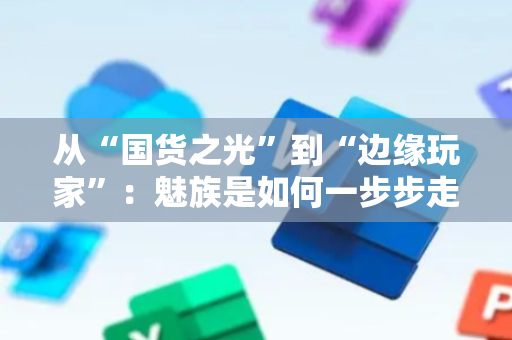 从“国货之光”到“边缘玩家”：魅族是如何一步步走向失败的？