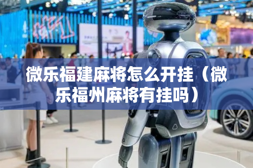 微乐福建麻将怎么开挂（微乐福州麻将有挂吗）