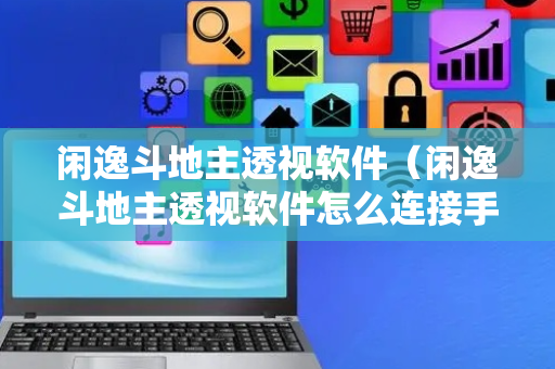 闲逸斗地主透视软件（闲逸斗地主透视软件怎么连接手机）