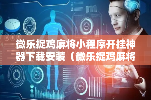 微乐捉鸡麻将小程序开挂神器下载安装（微乐捉鸡麻将免费房间怎么开挂）