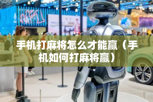手机打麻将怎么才能赢（手机如何打麻将赢）