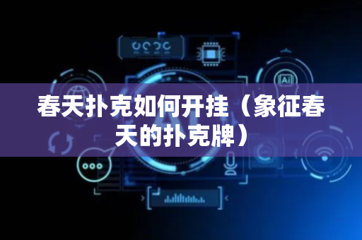 春天扑克如何开挂（象征春天的扑克牌）