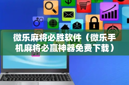 微乐麻将必胜软件（微乐手机麻将必赢神器免费下载）