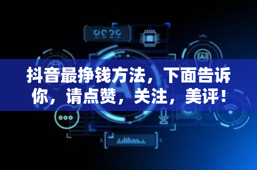 抖音最挣钱方法，下面告诉你，请点赞，关注，美评！
