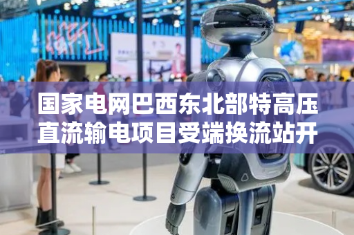 国家电网巴西东北部特高压直流输电项目受端换流站开工