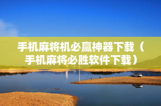 手机麻将机必赢神器下载（手机麻将必胜软件下载）