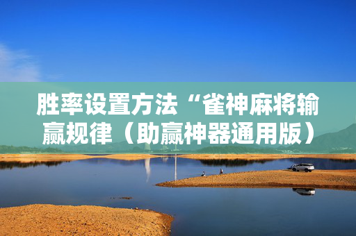 胜率设置方法“雀神麻将输赢规律（助赢神器通用版）