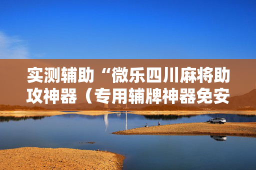 实测辅助“微乐四川麻将助攻神器（专用辅牌神器免安装）