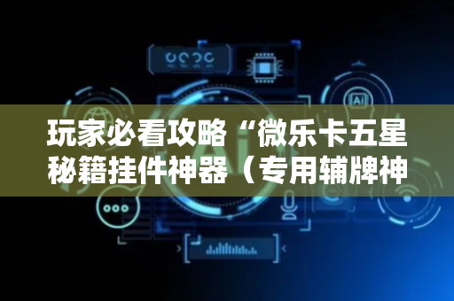 玩家必看攻略“微乐卡五星秘籍挂件神器（专用辅牌神器免安装）