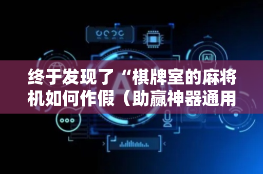 终于发现了“棋牌室的麻将机如何作假（助赢神器通用版）