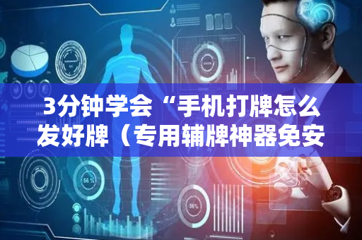 3分钟学会“手机打牌怎么发好牌（专用辅牌神器免安装）