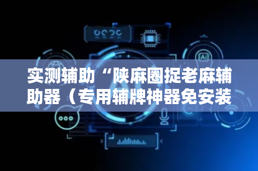 实测辅助“陕麻圈捉老麻辅助器（专用辅牌神器免安装）