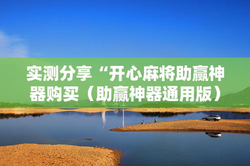 实测分享“开心麻将助赢神器购买（助赢神器通用版）