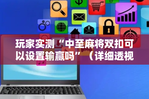 玩家实测“中至麻将双扣可以设置输赢吗”（详细透视教程）-哔哩哔哩