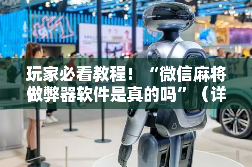 玩家必看教程！“微信麻将做弊器软件是真的吗”（详细透视教程）-哔哩哔哩
