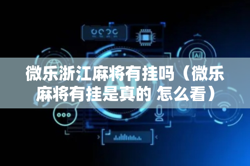 微乐浙江麻将有挂吗（微乐麻将有挂是真的 怎么看）