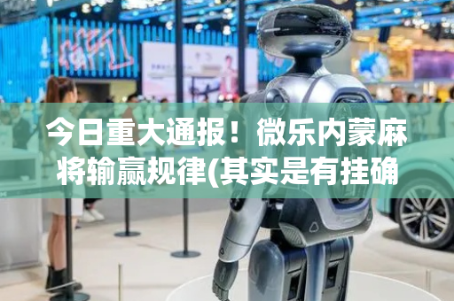 今日重大通报！微乐内蒙麻将输赢规律(其实是有挂确实有挂)