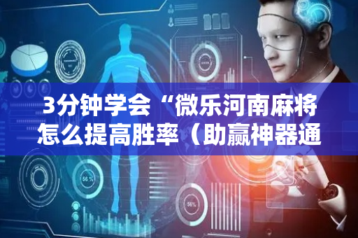 3分钟学会“微乐河南麻将怎么提高胜率（助赢神器通用版）