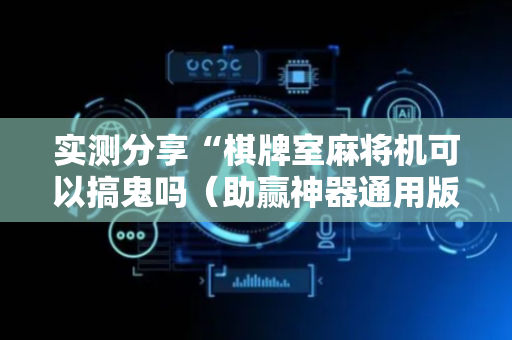 实测分享“棋牌室麻将机可以搞鬼吗（助赢神器通用版）