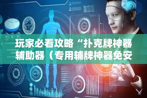 玩家必看攻略“扑克牌神器辅助器（专用辅牌神器免安装）