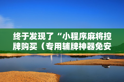 终于发现了“小程序麻将控牌购买（专用辅牌神器免安装）