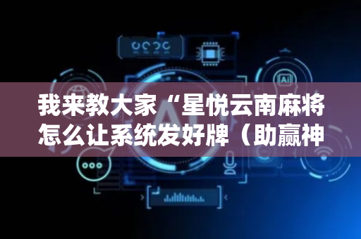 我来教大家“星悦云南麻将怎么让系统发好牌（助赢神器通用版）