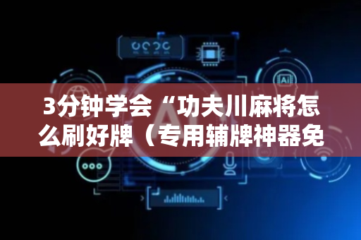 3分钟学会“功夫川麻将怎么刷好牌（专用辅牌神器免安装）