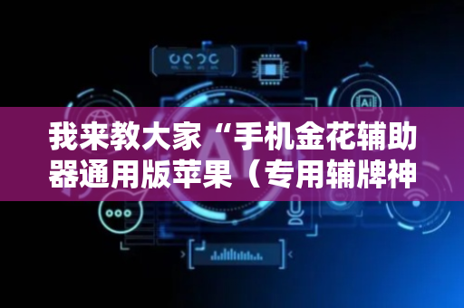 我来教大家“手机金花辅助器通用版苹果（专用辅牌神器免安装）