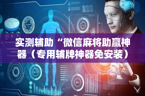 实测辅助“微信麻将助赢神器（专用辅牌神器免安装）