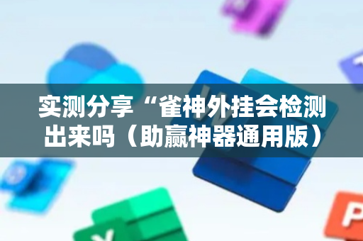 实测分享“雀神外挂会检测出来吗（助赢神器通用版）