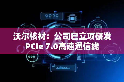 沃尔核材：公司已立项研发PCIe 7.0高速通信线