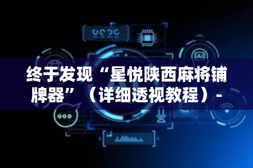 终于发现“星悦陕西麻将铺牌器”（详细透视教程）-哔哩哔哩