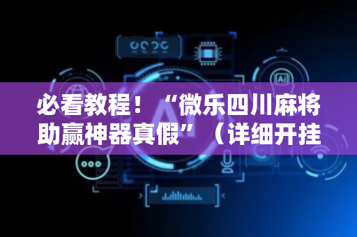 必看教程！“微乐四川麻将助赢神器真假”（详细开挂教程）-哔哩哔哩