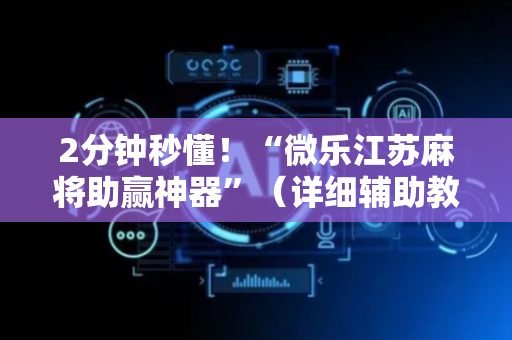 2分钟秒懂！“微乐江苏麻将助赢神器”（详细辅助教程）-哔哩哔哩
