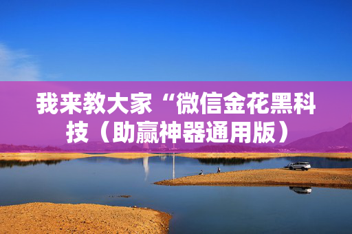 我来教大家“微信金花黑科技（助赢神器通用版）