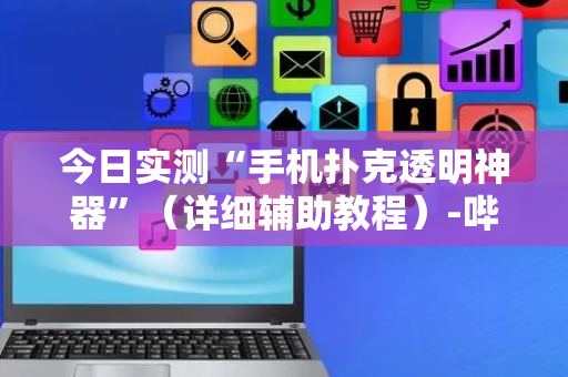 今日实测“手机扑克透明神器”（详细辅助教程）-哔哩哔哩