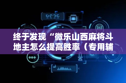 终于发现“微乐山西麻将斗地主怎么提高胜率（专用辅牌神器免安装）