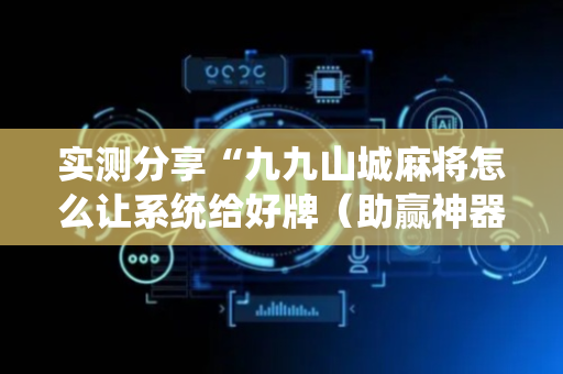 实测分享“九九山城麻将怎么让系统给好牌（助赢神器通用版）