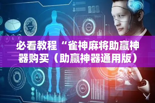 必看教程“雀神麻将助赢神器购买（助赢神器通用版）