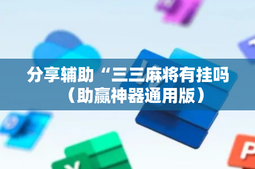 分享辅助“三三麻将有挂吗（助赢神器通用版）
