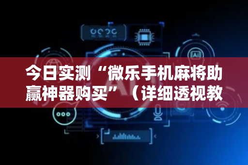 今日实测“微乐手机麻将助赢神器购买”（详细透视教程）-哔哩哔哩