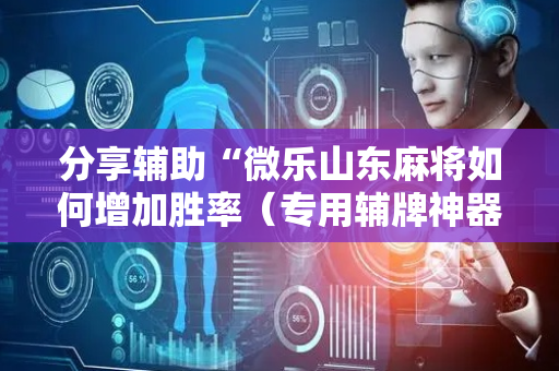 分享辅助“微乐山东麻将如何增加胜率（专用辅牌神器免安装）