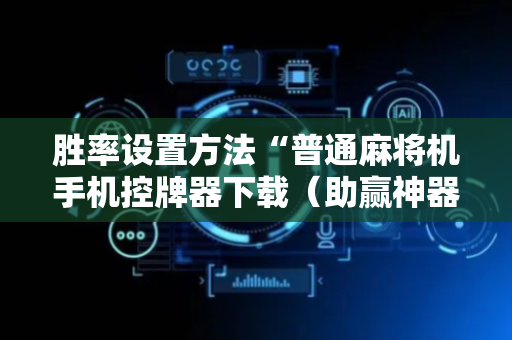 胜率设置方法“普通麻将机手机控牌器下载（助赢神器通用版）