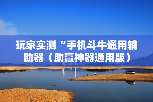 玩家实测“手机斗牛通用辅助器（助赢神器通用版）