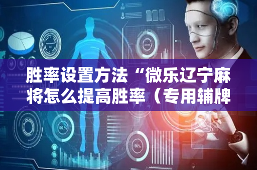 胜率设置方法“微乐辽宁麻将怎么提高胜率（专用辅牌神器免安装）