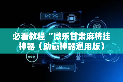 必看教程“微乐甘肃麻将挂神器（助赢神器通用版）