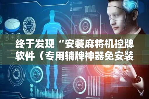 终于发现“安装麻将机控牌软件（专用辅牌神器免安装）
